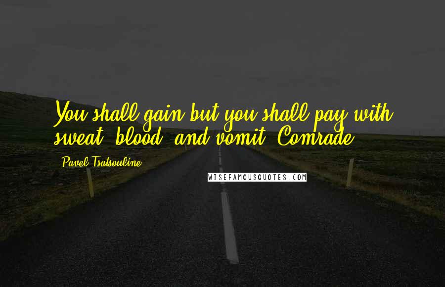 Pavel Tsatsouline Quotes: You shall gain but you shall pay with sweat, blood, and vomit, Comrade.