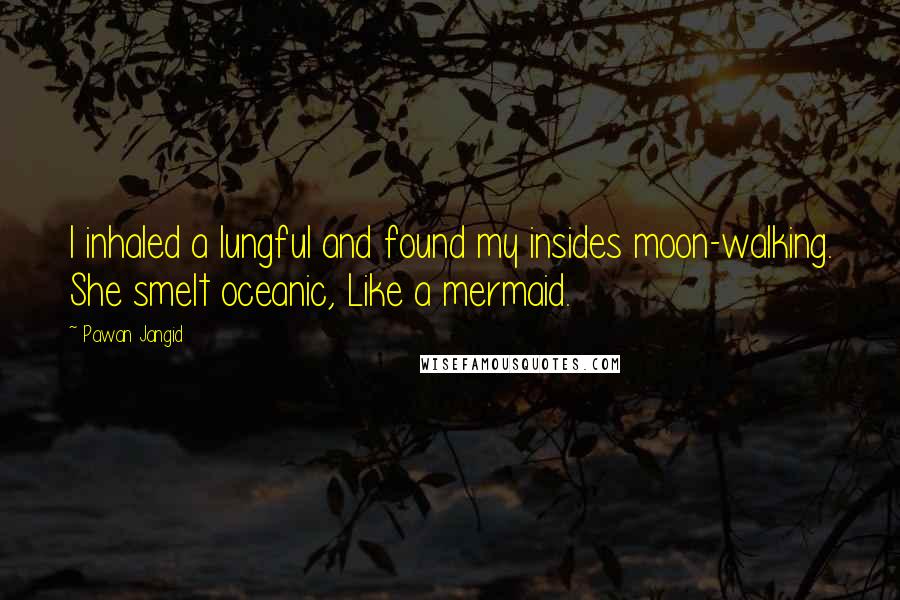 Pawan Jangid Quotes: I inhaled a lungful and found my insides moon-walking. She smelt oceanic, Like a mermaid.