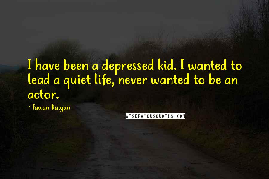 Pawan Kalyan Quotes: I have been a depressed kid. I wanted to lead a quiet life, never wanted to be an actor.