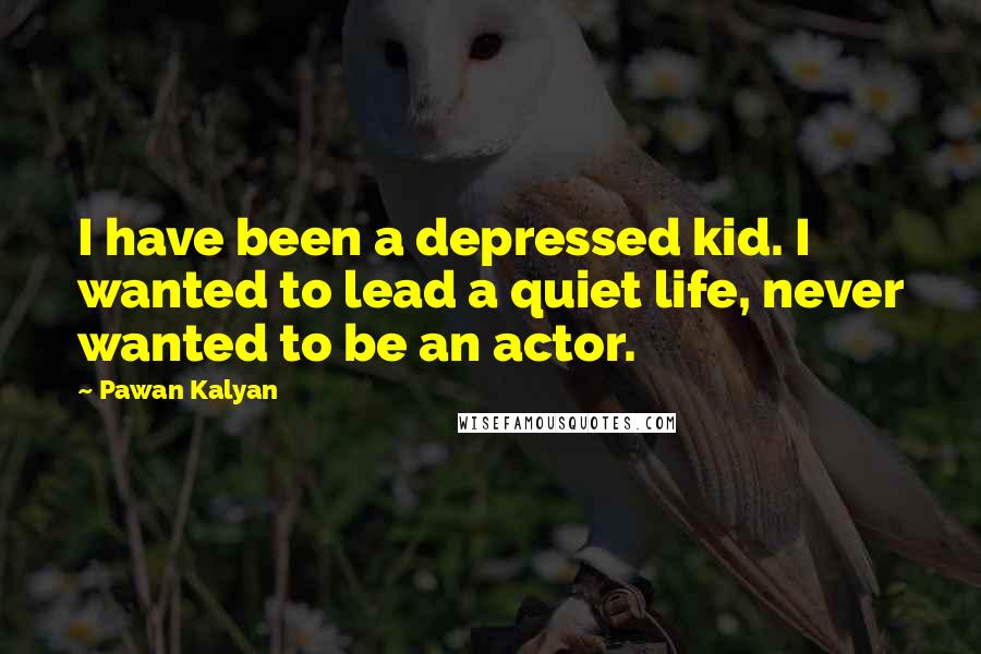 Pawan Kalyan Quotes: I have been a depressed kid. I wanted to lead a quiet life, never wanted to be an actor.