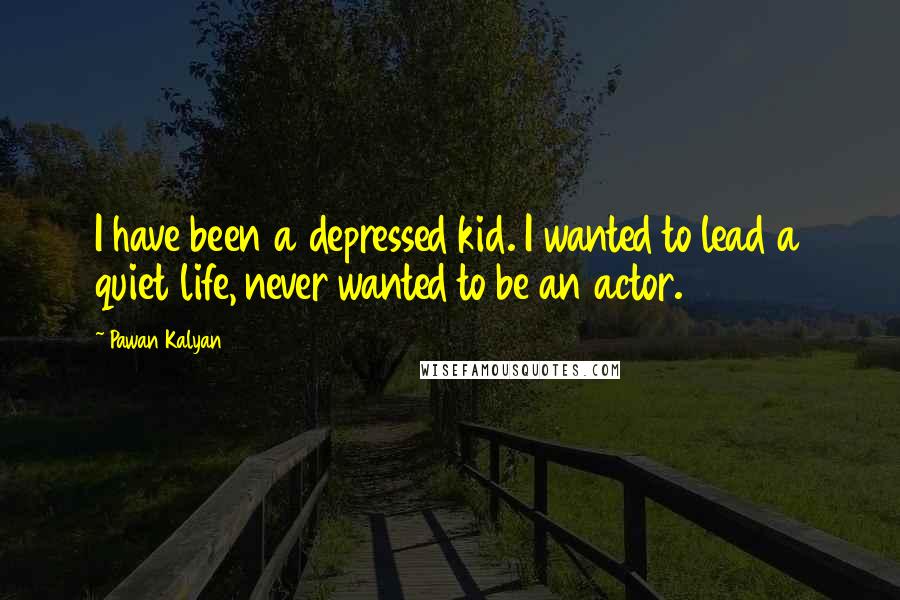 Pawan Kalyan Quotes: I have been a depressed kid. I wanted to lead a quiet life, never wanted to be an actor.