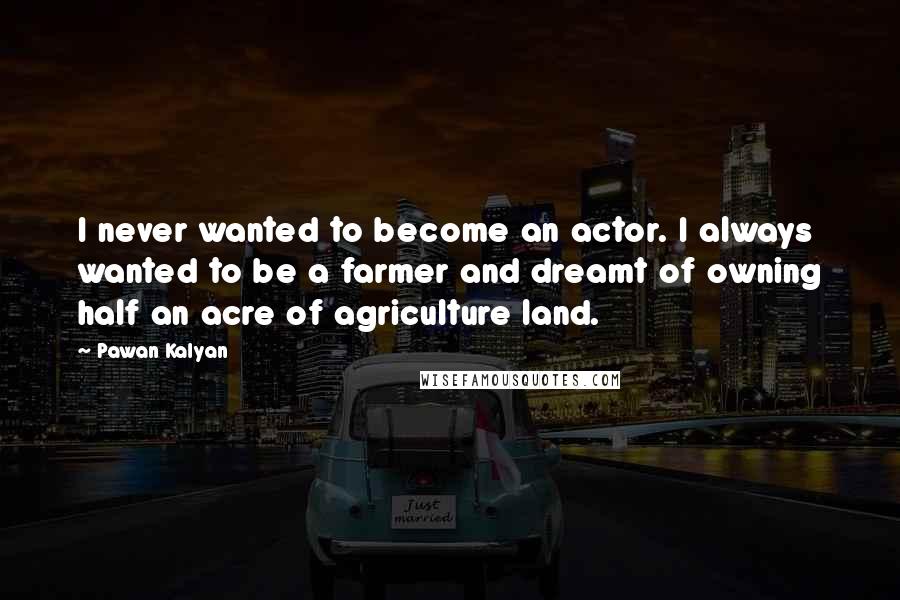 Pawan Kalyan Quotes: I never wanted to become an actor. I always wanted to be a farmer and dreamt of owning half an acre of agriculture land.