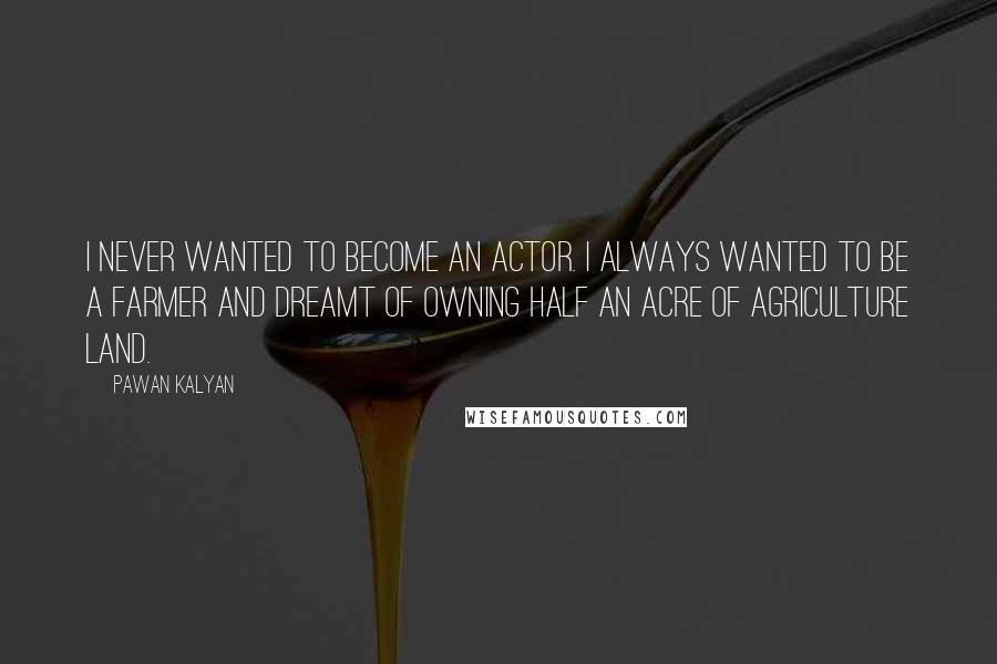 Pawan Kalyan Quotes: I never wanted to become an actor. I always wanted to be a farmer and dreamt of owning half an acre of agriculture land.
