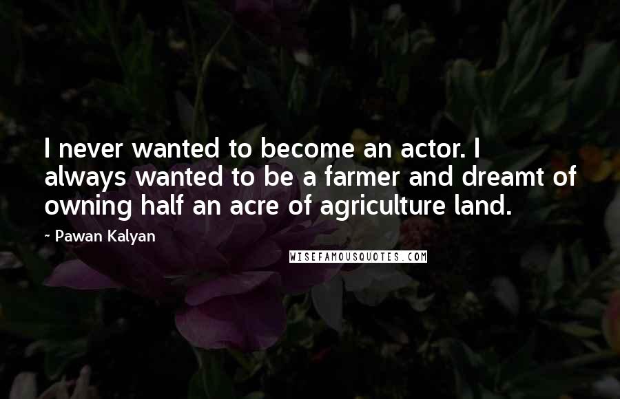 Pawan Kalyan Quotes: I never wanted to become an actor. I always wanted to be a farmer and dreamt of owning half an acre of agriculture land.