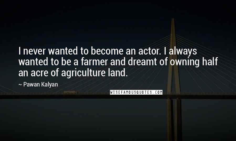 Pawan Kalyan Quotes: I never wanted to become an actor. I always wanted to be a farmer and dreamt of owning half an acre of agriculture land.