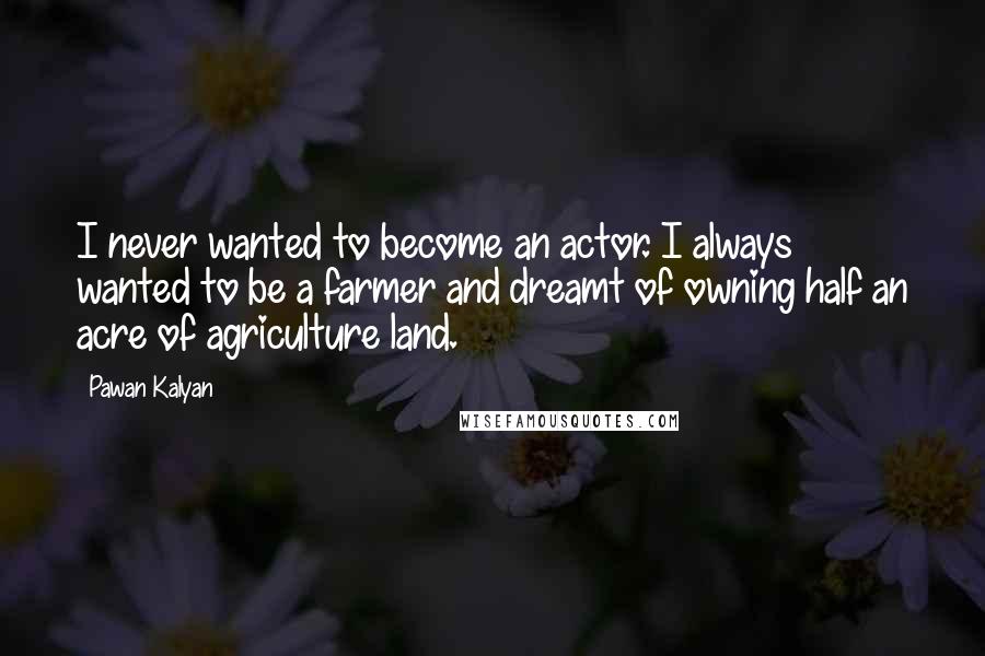 Pawan Kalyan Quotes: I never wanted to become an actor. I always wanted to be a farmer and dreamt of owning half an acre of agriculture land.