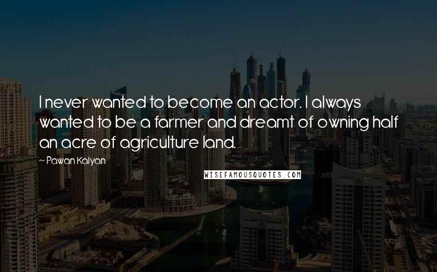 Pawan Kalyan Quotes: I never wanted to become an actor. I always wanted to be a farmer and dreamt of owning half an acre of agriculture land.