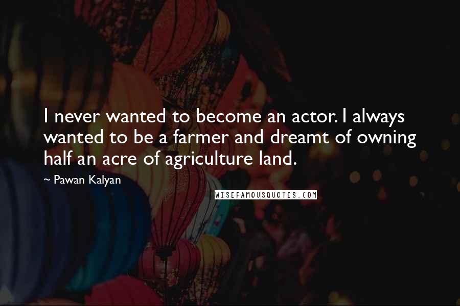 Pawan Kalyan Quotes: I never wanted to become an actor. I always wanted to be a farmer and dreamt of owning half an acre of agriculture land.