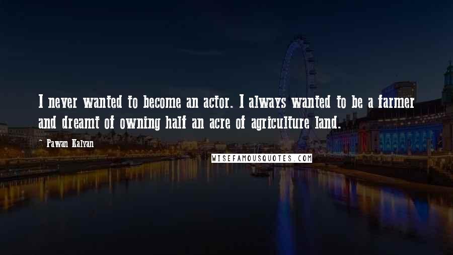 Pawan Kalyan Quotes: I never wanted to become an actor. I always wanted to be a farmer and dreamt of owning half an acre of agriculture land.