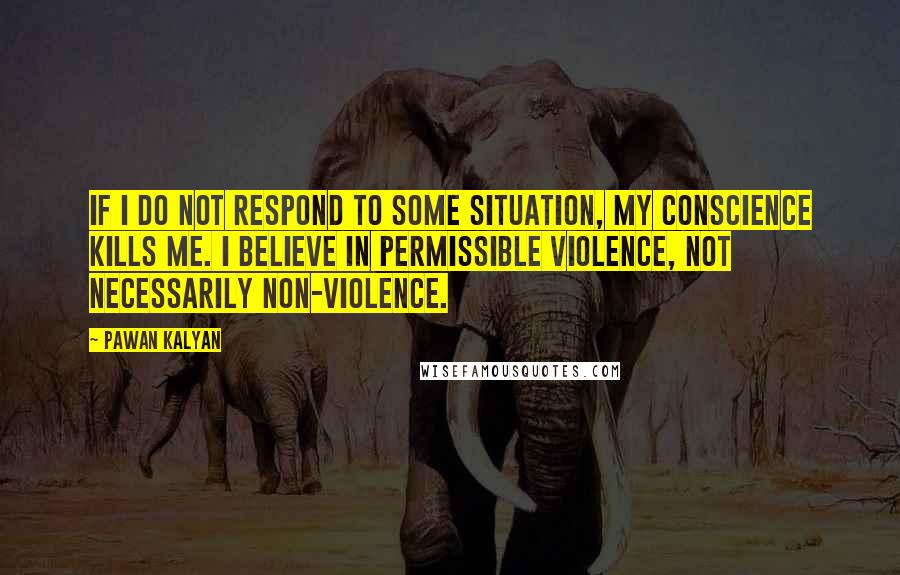 Pawan Kalyan Quotes: If I do not respond to some situation, my conscience kills me. I believe in permissible violence, not necessarily non-violence.