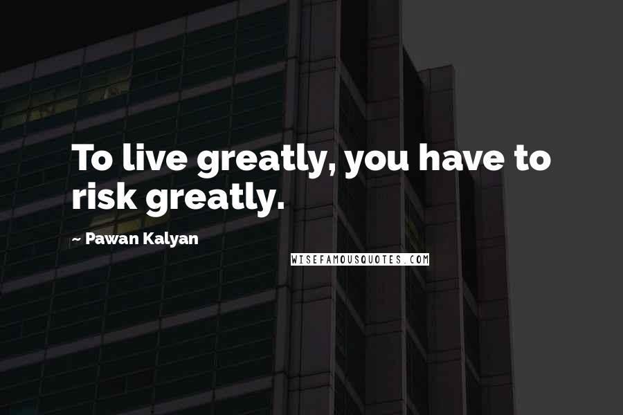 Pawan Kalyan Quotes: To live greatly, you have to risk greatly.