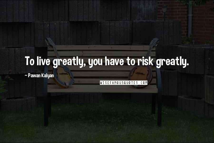 Pawan Kalyan Quotes: To live greatly, you have to risk greatly.