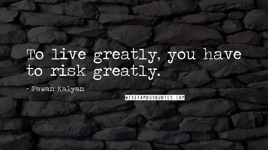 Pawan Kalyan Quotes: To live greatly, you have to risk greatly.