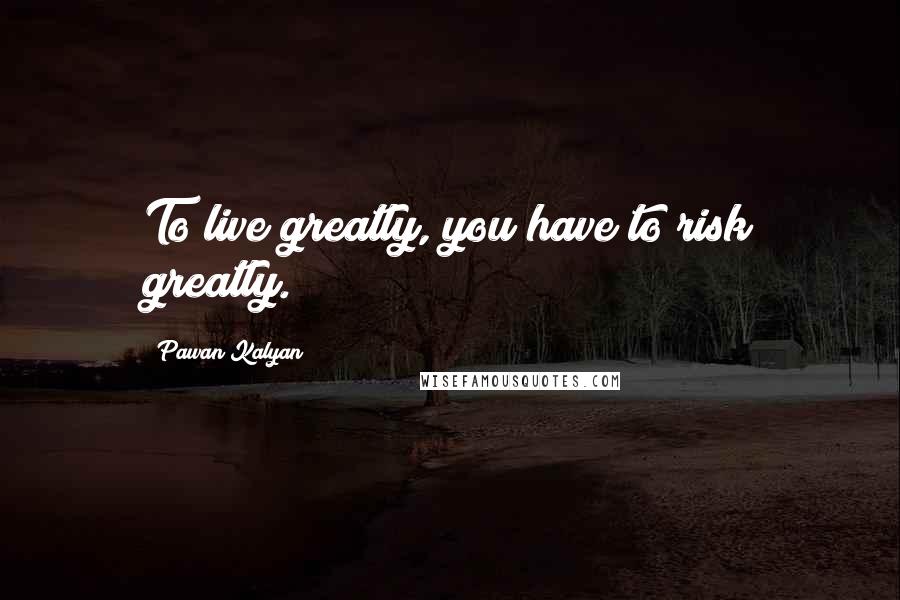 Pawan Kalyan Quotes: To live greatly, you have to risk greatly.