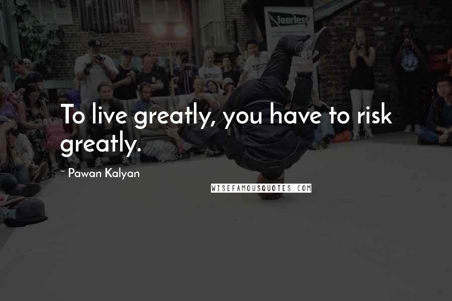 Pawan Kalyan Quotes: To live greatly, you have to risk greatly.