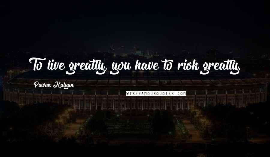 Pawan Kalyan Quotes: To live greatly, you have to risk greatly.