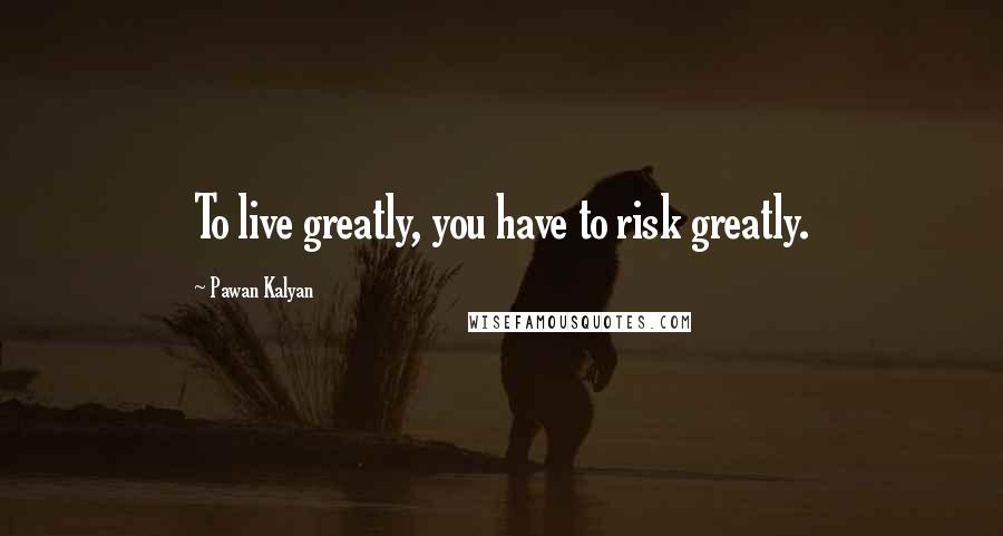 Pawan Kalyan Quotes: To live greatly, you have to risk greatly.