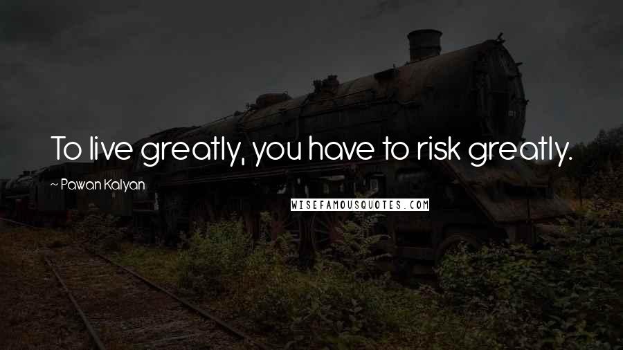 Pawan Kalyan Quotes: To live greatly, you have to risk greatly.