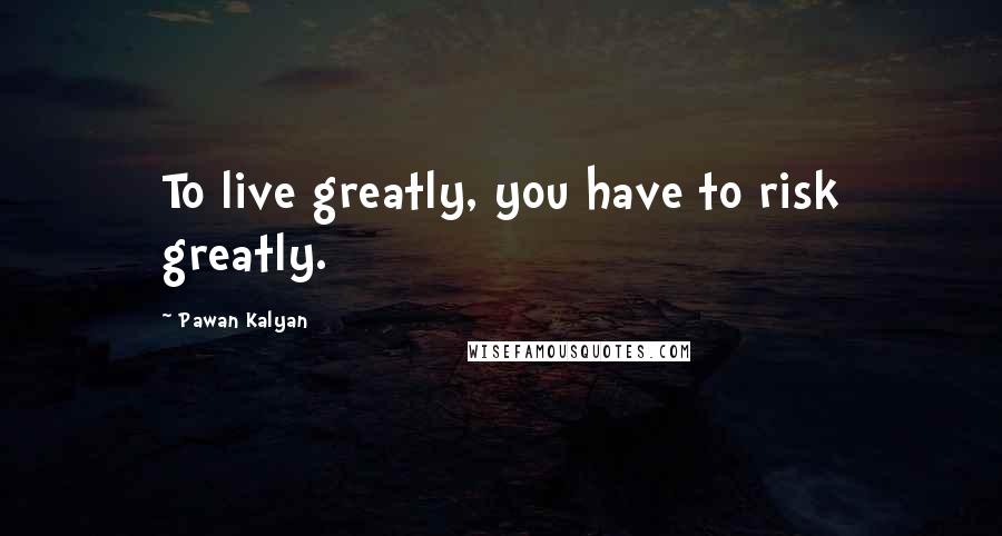 Pawan Kalyan Quotes: To live greatly, you have to risk greatly.