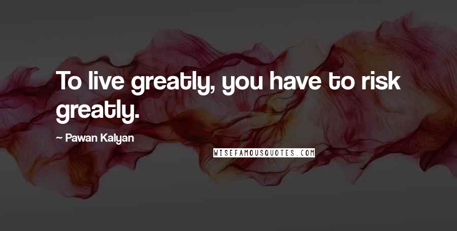 Pawan Kalyan Quotes: To live greatly, you have to risk greatly.