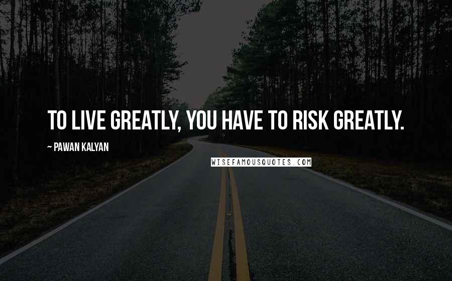 Pawan Kalyan Quotes: To live greatly, you have to risk greatly.