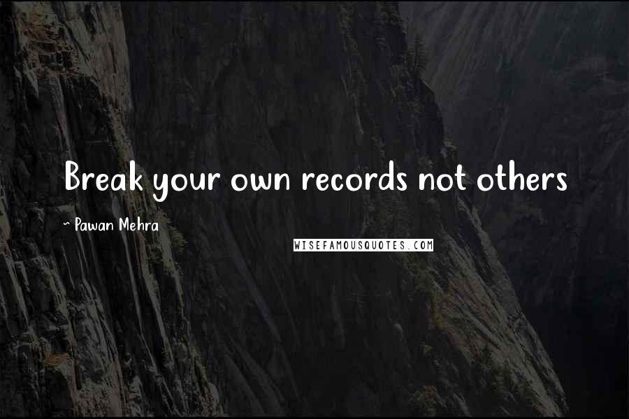 Pawan Mehra Quotes: Break your own records not others