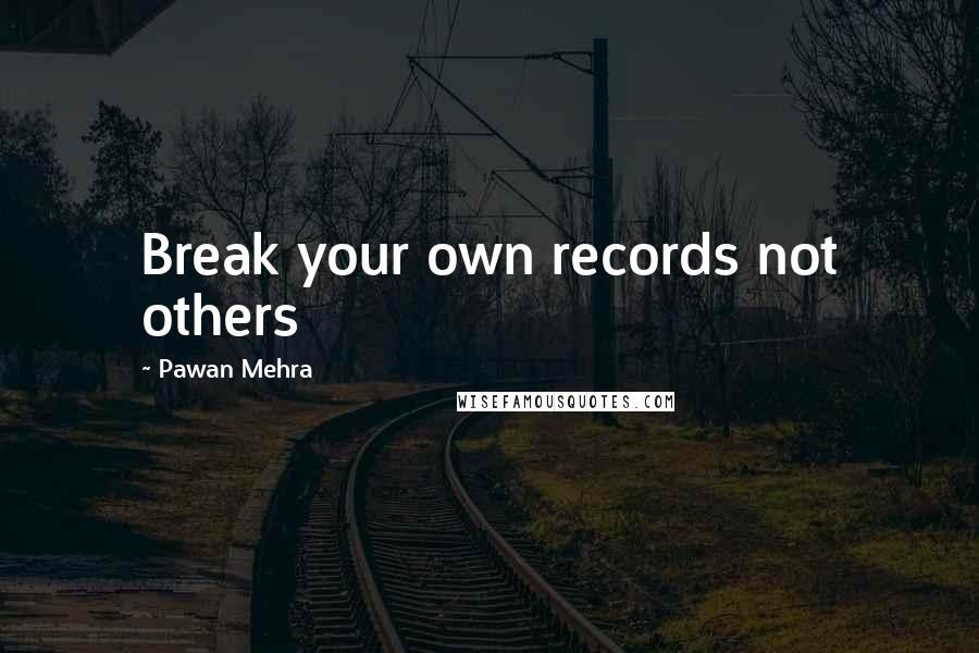 Pawan Mehra Quotes: Break your own records not others