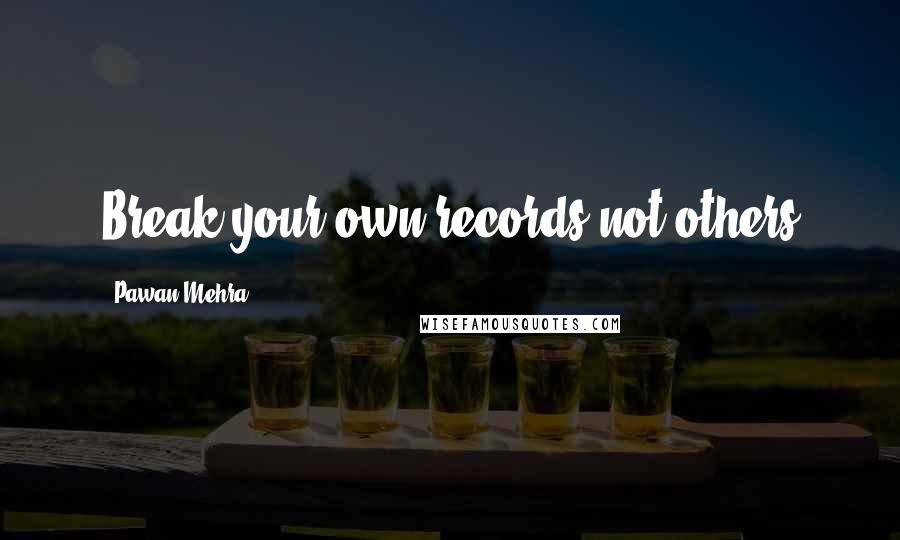 Pawan Mehra Quotes: Break your own records not others