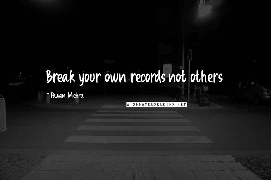 Pawan Mehra Quotes: Break your own records not others