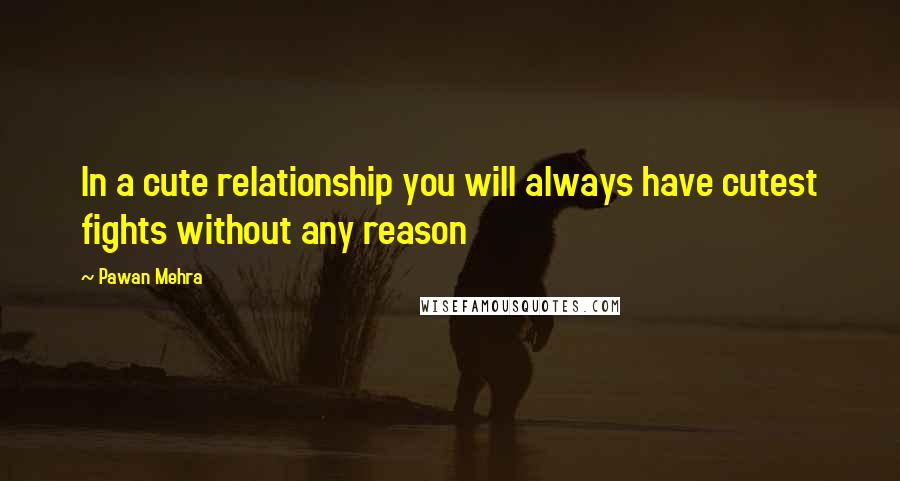 Pawan Mehra Quotes: In a cute relationship you will always have cutest fights without any reason