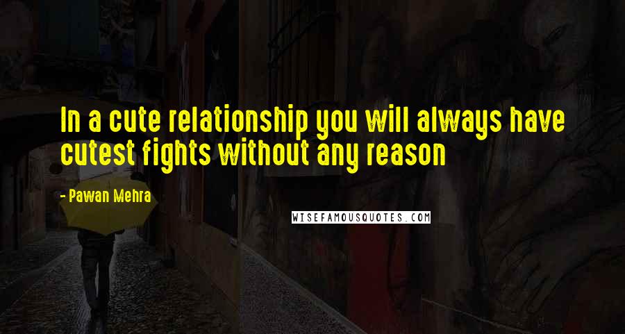 Pawan Mehra Quotes: In a cute relationship you will always have cutest fights without any reason