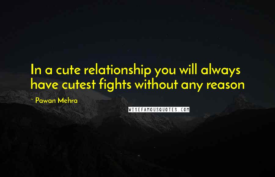 Pawan Mehra Quotes: In a cute relationship you will always have cutest fights without any reason