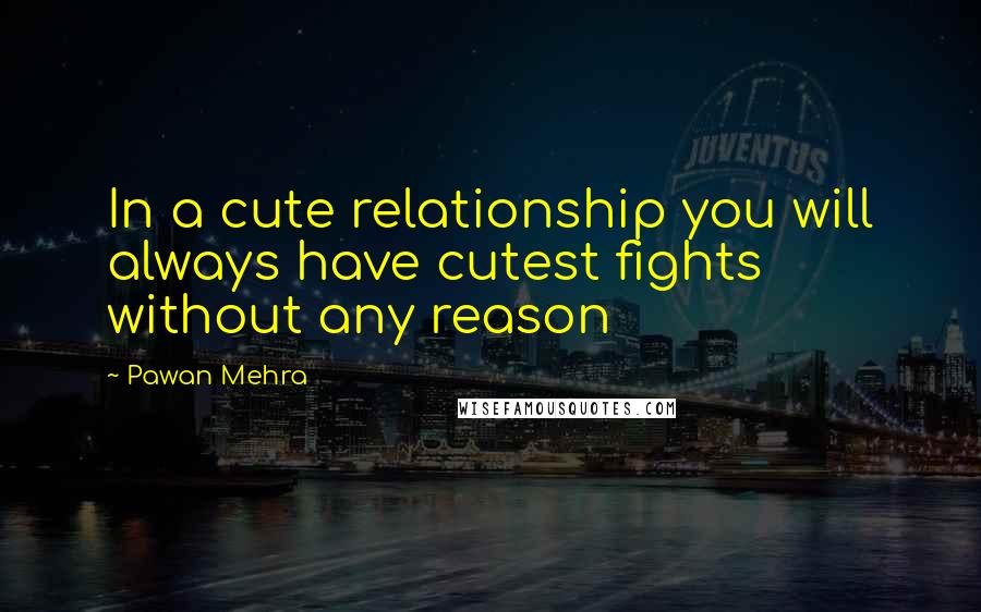 Pawan Mehra Quotes: In a cute relationship you will always have cutest fights without any reason