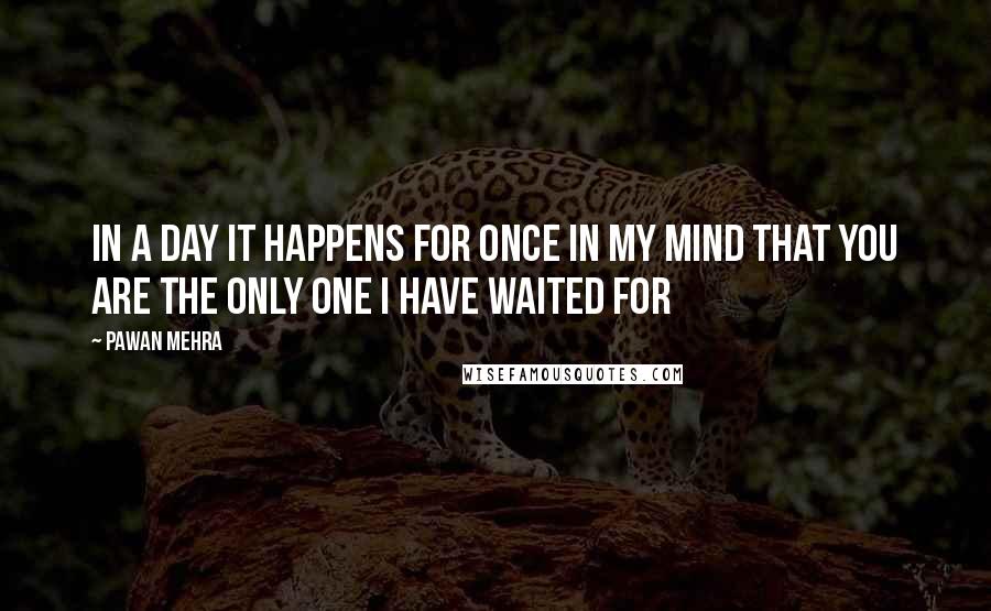 Pawan Mehra Quotes: In a day it happens for once in my mind that you are the only one I have waited for