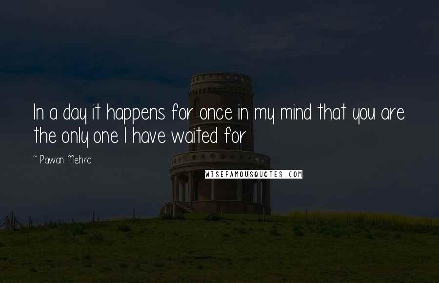 Pawan Mehra Quotes: In a day it happens for once in my mind that you are the only one I have waited for