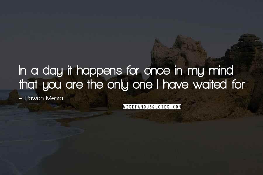 Pawan Mehra Quotes: In a day it happens for once in my mind that you are the only one I have waited for