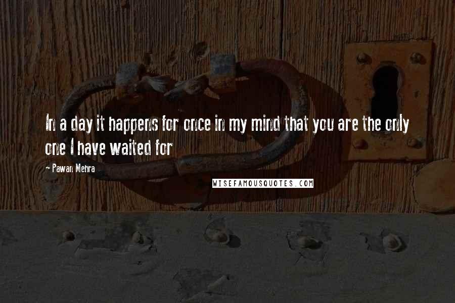 Pawan Mehra Quotes: In a day it happens for once in my mind that you are the only one I have waited for