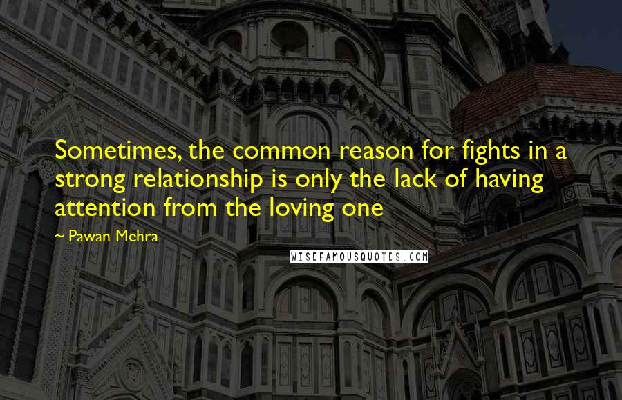 Pawan Mehra Quotes: Sometimes, the common reason for fights in a strong relationship is only the lack of having attention from the loving one