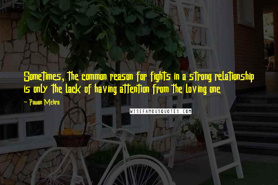 Pawan Mehra Quotes: Sometimes, the common reason for fights in a strong relationship is only the lack of having attention from the loving one
