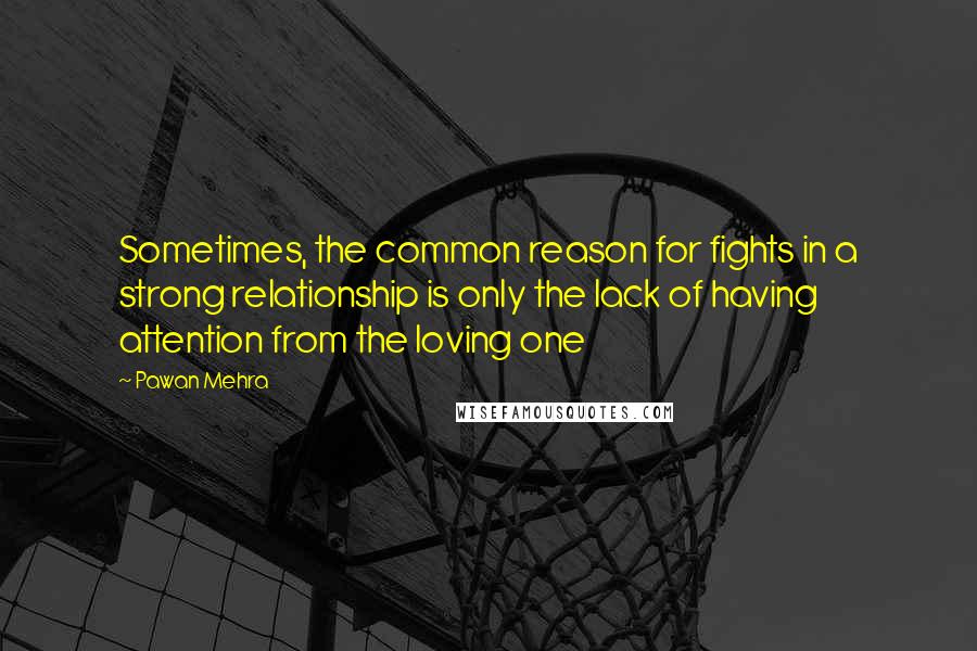 Pawan Mehra Quotes: Sometimes, the common reason for fights in a strong relationship is only the lack of having attention from the loving one
