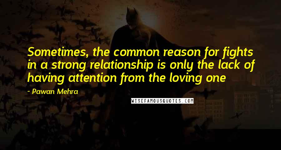 Pawan Mehra Quotes: Sometimes, the common reason for fights in a strong relationship is only the lack of having attention from the loving one