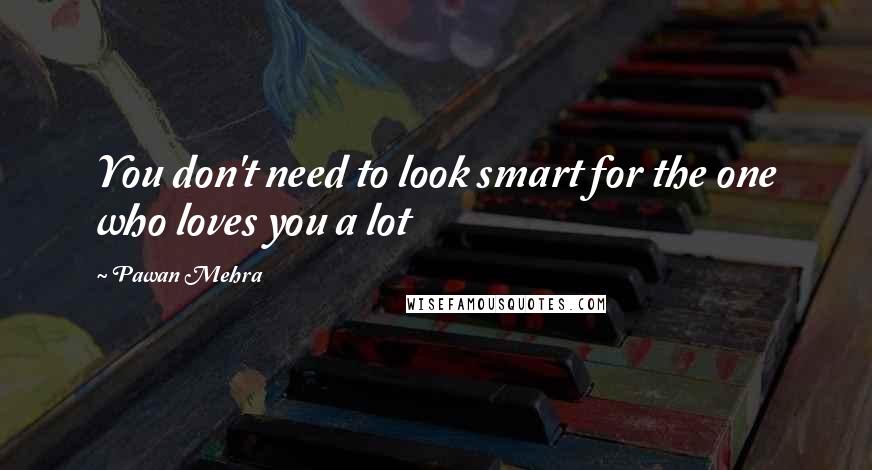 Pawan Mehra Quotes: You don't need to look smart for the one who loves you a lot