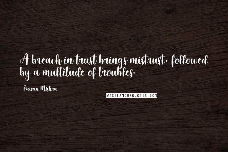 Pawan Mishra Quotes: A breach in trust brings mistrust, followed by a multitude of troubles.