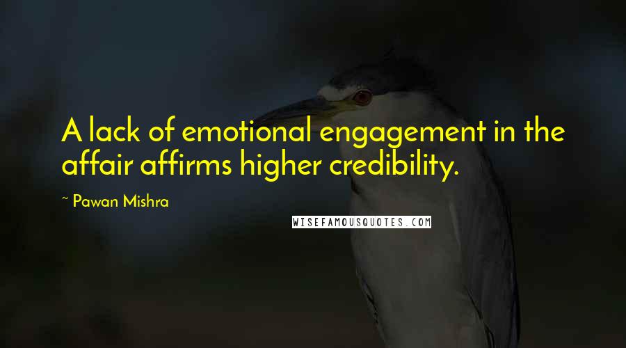 Pawan Mishra Quotes: A lack of emotional engagement in the affair affirms higher credibility.