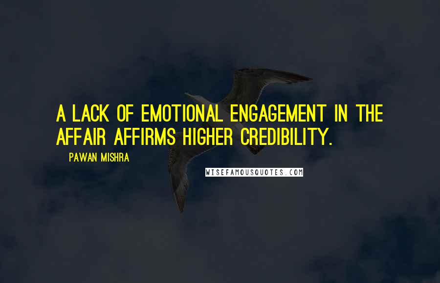 Pawan Mishra Quotes: A lack of emotional engagement in the affair affirms higher credibility.