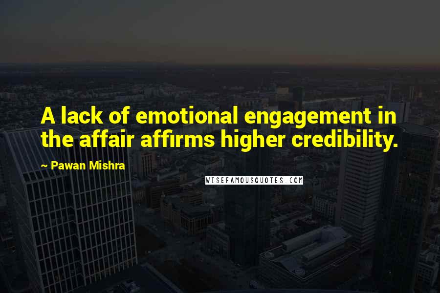 Pawan Mishra Quotes: A lack of emotional engagement in the affair affirms higher credibility.