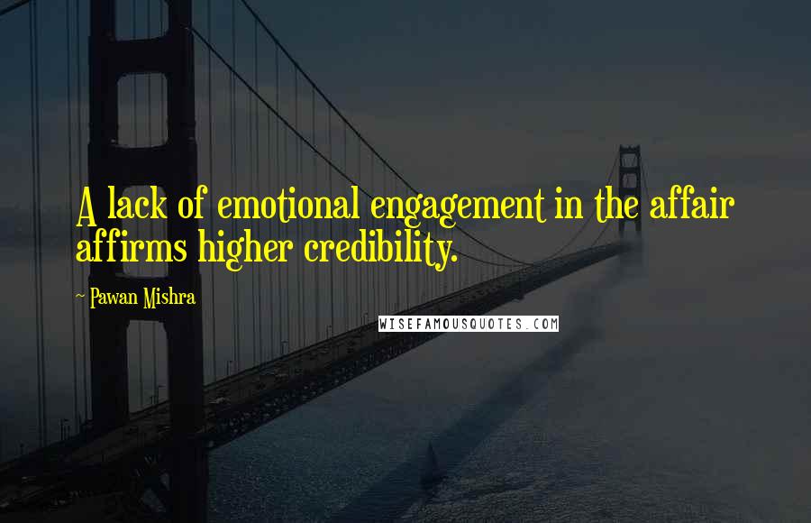 Pawan Mishra Quotes: A lack of emotional engagement in the affair affirms higher credibility.