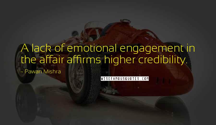 Pawan Mishra Quotes: A lack of emotional engagement in the affair affirms higher credibility.