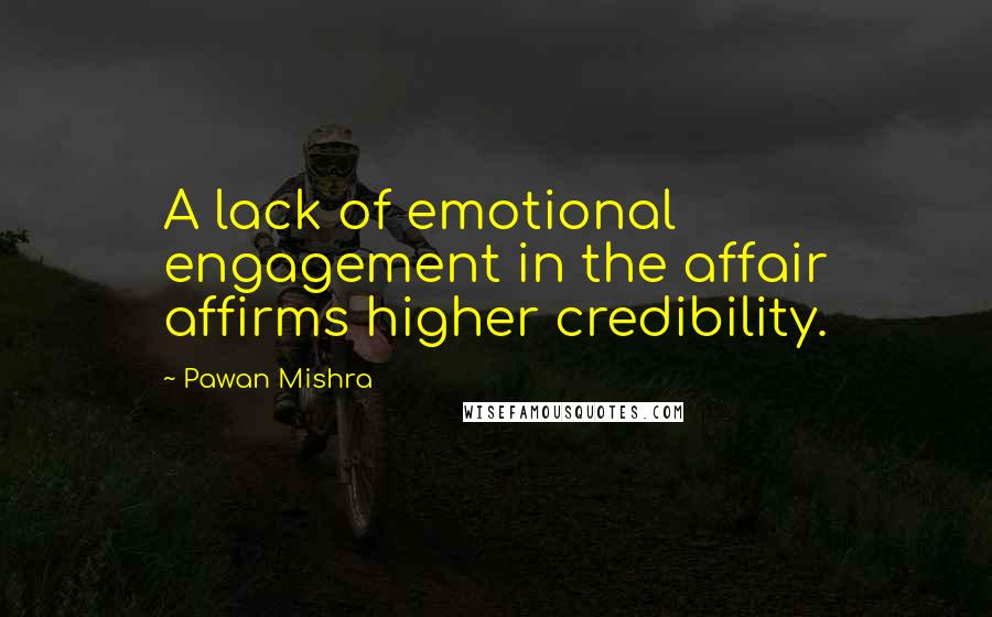 Pawan Mishra Quotes: A lack of emotional engagement in the affair affirms higher credibility.