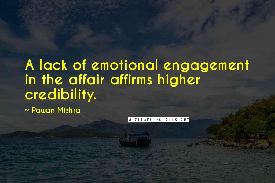 Pawan Mishra Quotes: A lack of emotional engagement in the affair affirms higher credibility.